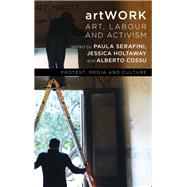 artWORK Art, Labour and Activism by Serafini, Paula; Holtaway, Jessica; Cossu, Alberto, 9781786601896