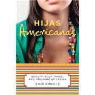 Hijas Americanas Beauty, Body Image, and Growing Up Latina by Molinary, Rosie, 9781580051897