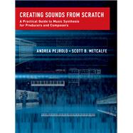 Creating Sounds from Scratch A Practical Guide to Music Synthesis for Producers and Composers by Pejrolo, Andrea; Metcalfe, Scott B., 9780199921898