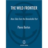 The Wild Frontier More Tales from the Remarkable Past by Berton, Pierre, 9780385661898