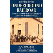 History Of The Underground Railroad in Chester and The Neighboring Counties of Pennsylvania by Densmore, Christopher; Smedley, R. C., 9780811731898