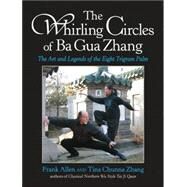 The Whirling Circles of Ba Gua Zhang The Art and Legends of the Eight Trigram Palm by Allen, Frank; Zhang, Tina Chunna, 9781583941898