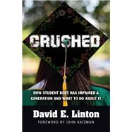Crushed How Student Debt Has Impaired a Generation and What to Do About It by Linton, David E., 9781604271898