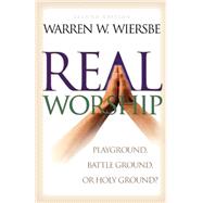 Real Worship : Playground, Battleground, or Holy Ground? by Wiersbe, Warren W., 9780801061899