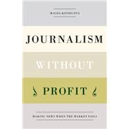 Journalism Without Profit Making News When the Market Fails by Konieczna, Magda, 9780190641900