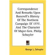 Correspondence And Remarks Upon Bancroft's History Of The Northern Campaign Of 1777, And The Character Of Major-Gen. Philip Schuyler by Schuyler, George L., 9780548501900