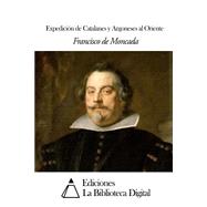 Expedicion de Catalanes y Argoneses al Oriente by De Moncada, Francisco, 9781502791900