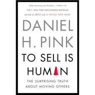 To Sell Is Human The Surprising Truth About Moving Others by Pink, Daniel H., 9781594631900