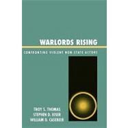 Warlords Rising Confronting Violent Non-State Actors by Thomas, Troy S.; Kiser, Stephen D.; Casebeer, William D., 9780739111901