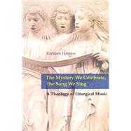 The Mystery We Celebrate, the Song We Sing: A Theology of Liturgical Music by Harmon, Kathleen A., 9780814661901