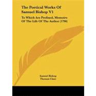 Poetical Works of Samuel Bishop V1 : To Which Are Prefixed, Memoirs of the Life of the Author (1796) by Bishop, Samuel; Clare, Thomas, 9781104321901