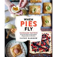 When Pies Fly Handmade Pastries from Strudels to Stromboli, Empanadas to Knishes by Barrow, Cathy, 9781538731901