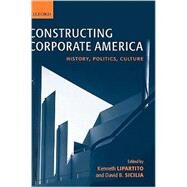 Constructing Corporate America History, Politics, Culture by Lipartito, Kenneth; Sicilia, David B., 9780199251902