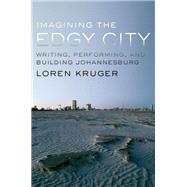 Imagining the Edgy City Writing, Performing, and Building Johannesburg by Kruger, Loren, 9780199321902