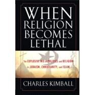 When Religion Becomes Lethal The Explosive Mix of Politics and Religion in Judaism, Christianity, and Islam by Kimball, Charles, 9780470581902