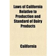 Laws of California Relative to Production and Standard of Dairy Products by California; California State Dairy Bureau, 9781154501902