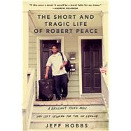 The Short and Tragic Life of Robert Peace A Brilliant Young Man Who Left Newark for the Ivy League by Hobbs, Jeff, 9781476731902