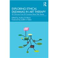 Exploring Ethical Dilemmas in Art Therapy: 50 Clinicians From 20 Countries Share Their Stories by Di Maria; Audrey, 9781138681903