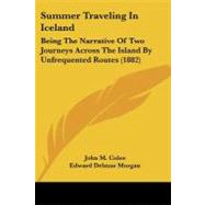 Summer Traveling in Iceland : Being the Narrative of Two Journeys Across the Island by Unfrequented Routes (1882) by Coles, John M.; Morgan, Edward Delmar (CON), 9781437111903