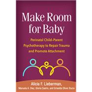 Make Room for Baby Perinatal Child-Parent Psychotherapy to Repair Trauma and Promote Attachment by Lieberman, Alicia F.; Diaz, Manuela A.; Castro, Gloria; Oliver Bucio, Griselda, 9781462551903