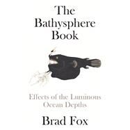 The Bathysphere Book Effects of the Luminous Ocean Depths by Fox, Brad, 9781662601903