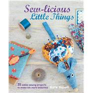 Sew-licious Little Things: 35 Zakka Sewing Projects to Make Life More Beautiful by Haxell, Kate, 9781782491903
