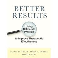 Better Results Using Deliberate Practice to Improve Therapeutic Effectiveness by Miller, Scott D.; Hubble, Mark A.; Chow, Daryl, 9781433831904