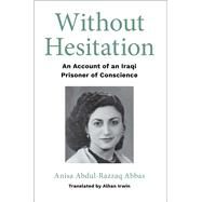 Without Hesitation An Account of an Iraqi Prisoner of Conscience by Irwin, Alhan; Abdul-Razzaq Abbas, Anisa, 9781618511904