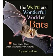 The Weird and Wonderful World of Bats Demystifying These Often-Misunderstood Creatures by Brokaw, Alyson, 9781643261904