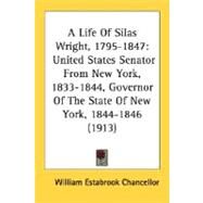Life of Silas Wright, 1795-1847 : United States Senator from New York, 1833-1844, Governor of the State of New York, 1844-1846 (1913) by Chancellor, William Estabrook, 9780548621905