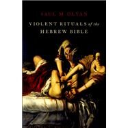 Violent Rituals of the Hebrew Bible by Olyan, Saul M., 9780190681906