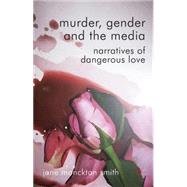 Murder, Gender and the Media Narratives of Dangerous Love by Monckton-Smith, Jane, 9780230271906
