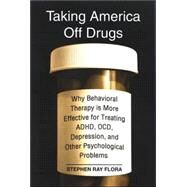 Taking America Off Drugs: Why Behavioral Therapy is More Effective for Treating ADHD, OCD, Depression, and Other Psychological Problems by Flora, Stephen Ray, 9780791471906