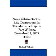 Notes Relative to the Late Transactions in the Marhatta Empire : Fort William, December 15, 1803 (1804) by Wellesley, Richard, 9781104441906