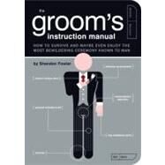 The Groom's Instruction Manual How to Survive and Possibly Even Enjoy the Most Bewildering Ceremony Known to Man by Fowler, Shandon; Kepple, Paul; Buffum, Jude, 9781594741906