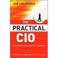 The Practical CIO A Common Sense Guide for Successful IT Leadership by Eiras, Jose Carlos; Scott, Tony, 9780470531907