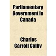 Parliamentary Government in Canada by Colby, Charles Carroll, 9781154481907
