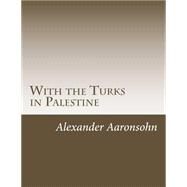 With the Turks in Palestine by Aaronsohn, Alexander, 9781508761907