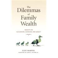 The Dilemmas of Family Wealth Insights on Succession, Cohesion, and Legacy by Martel, Judy; Hughes, James E., 9781576601907