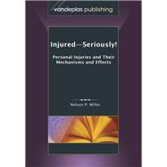 Injured-Seriously!: Personal Injuries and Their Mechanisms and Effects by Miller, Nelson P., 9781600421907
