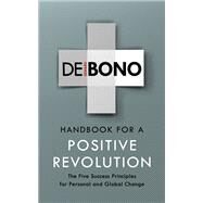 Handbook for a Positive Revolution The Five Success Principles for Personal and Global Change by De Bono, Edward, 9781785041907