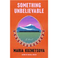 Something Unbelievable A Novel by Kuznetsova, Maria, 9780525511908