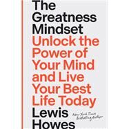 The Greatness Mindset Unlock the Power of Your Mind and Live Your Best Life Today by Howes, Lewis, 9781401971908