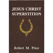 Jesus Christ Superstition by Price, Robert M., 9781634311908