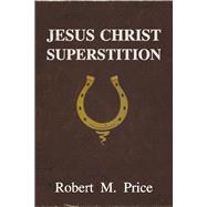 Jesus Christ Superstition by Price, Robert M., 9781634311908