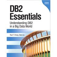 DB2 Essentials Understanding DB2 in a Big Data World by Chong, Raul F.; Liu, Clara, 9780133461909
