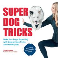 Super Dog Tricks Make Your Dog a Super Dog with Step by Step Tricks and Training Tips - As Seen on America’s Got Talent! by Carson, Sara, 9780760371909