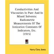 Conductivities and Viscosities in Pure and in ed Solvents : Radiometric Measurements of the Ionization Constants of Indicators, Etc. (1915) by Jones, Harry Clary, 9780548881910