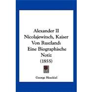 Alexander II Nicolajewitsch, Kaiser Von Ruszland : Eine Biographische Notiz (1855) by Hesekiel, George, 9781120141910