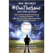 #OwnTheGame: Sports DAOs and Beyond How DAOs Are Redefining Hierarchies & Democratizing Decision-Making Your Co by Notaris, Ben, 9798350971910